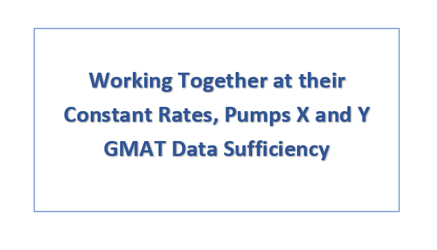 Working Together at their Constant Rates, Pumps X and Y GMAT Data Sufficiency